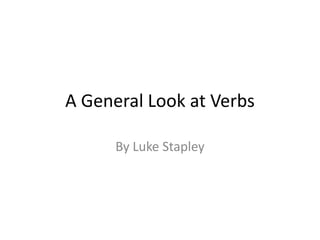 A General Look at Verbs
By Luke Stapley
 