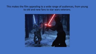 This makes the film appealing to a wide range of audiences, from young
to old and new fans to star wars veterans.
 