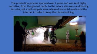 The production process spanned over 2 years and was kept highly
secretive, from the general public to the actors who were auditioning
for roles, yet small snippets were released via social media and the
internet in order to keep the climax building.
 