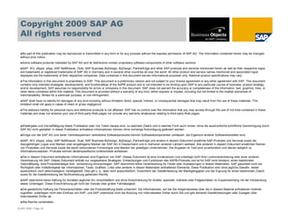 Copyright 2009 SAP AG
  All rights reserved

   No part of this publication may be reproduced or transmitted in any form or for any purpose without the express permission of SAP AG. The information contained herein may be changed
  without prior notice.
   Some software products marketed by SAP AG and its distributors contain proprietary software components of other software vendors.
    SAP, R/3, xApps, xApp, SAP NetWeaver, Duet, SAP Business ByDesign, ByDesign, PartnerEdge and other SAP products and services mentioned herein as well as their respective logos
  are trademarks or registered trademarks of SAP AG in Germany and in several other countries all over the world. All other product and service names mentioned and associated logos
  displayed are the trademarks of their respective companies. Data contained in this document serves informational purposes only. National product specifications may vary.
   The information in this document is proprietary to SAP. This document is a preliminary version and not subject to your license agreement or any other agreement with SAP. This document
  contains only intended strategies, developments, and functionalities of the SAP® product and is not intended to be binding upon SAP to any particular course of business, product strategy,
  and/or development. SAP assumes no responsibility for errors or omissions in this document. SAP does not warrant the accuracy or completeness of the information, text, graphics, links, or
  other items contained within this material. This document is provided without a warranty of any kind, either express or implied, including but not limited to the implied warranties of
  merchantability, fitness for a particular purpose, or non-infringement.
    SAP shall have no liability for damages of any kind including without limitation direct, special, indirect, or consequential damages that may result from the use of these materials. This
  limitation shall not apply in cases of intent or gross negligence.
   The statutory liability for personal injury and defective products is not affected. SAP has no control over the information that you may access through the use of hot links contained in these
  materials and does not endorse your use of third-party Web pages nor provide any warranty whatsoever relating to third-party Web pages



   Weitergabe und Vervielfältigung dieser Publikation oder von Teilen daraus sind, zu welchem Zweck und in welcher Form auch immer, ohne die ausdrückliche schriftliche Genehmigung durch
  SAP AG nicht gestattet. In dieser Publikation enthaltene Informationen können ohne vorherige Ankündigung geändert werden.
   Einige von der SAP AG und deren Vertriebspartnern vertriebene Softwareprodukte können Softwarekomponenten umfassen, die Eigentum anderer Softwarehersteller sind.
    SAP, R/3, xApps, xApp, SAP NetWeaver, Duet, SAP Business ByDesign, ByDesign, PartnerEdge und andere in diesem Dokument erwähnte SAP-Produkte und Services sowie die
  dazugehörigen Logos sind Marken oder eingetragene Marken der SAP AG in Deutschland und in mehreren anderen Ländern weltweit. Alle anderen in diesem Dokument erwähnten Namen
  von Produkten und Services sowie die damit verbundenen Firmenlogos sind Marken der jeweiligen Unternehmen. Die Angaben im Text sind unverbindlich und dienen lediglich zu
  Informationszwecken. Produkte können länderspezifische Unterschiede aufweisen.
   Die in diesem Dokument enthaltenen Informationen sind Eigentum von SAP. Dieses Dokument ist eine Vorabversion und unterliegt nicht Ihrer Lizenzvereinbarung oder einer anderen
  Vereinbarung mit SAP. Dieses Dokument enthält nur vorgesehene Strategien, Entwicklungen und Funktionen des SAP®-Produkts und ist für SAP nicht bindend, einen bestimmten
  Geschäftsweg, eine Produktstrategie bzw. -entwicklung einzuschlagen. SAP übernimmt keine Verantwortung für Fehler oder Auslassungen in diesen Materialien. SAP garantiert nicht die
  Richtigkeit oder Vollständigkeit der Informationen, Texte, Grafiken, Links oder anderer in diesen Materialien enthaltenen Elemente. Diese Publikation wird ohne jegliche Gewähr, weder
  ausdrücklich noch stillschweigend, bereitgestellt. Dies gilt u. a., aber nicht ausschließlich, hinsichtlich der Gewährleistung der Marktgängigkeit und der Eignung für einen bestimmten Zweck
  sowie für die Gewährleistung der Nichtverletzung geltenden Rechts.
    SAP übernimmt keine Haftung für Schäden jeglicher Art, einschließlich und ohne Einschränkung für direkte, spezielle, indirekte oder Folgeschäden im Zusammenhang mit der Verwendung
  dieser Unterlagen. Diese Einschränkung gilt nicht bei Vorsatz oder grober Fahrlässigkeit.
    Die gesetzliche Haftung bei Personenschäden oder die Produkthaftung bleibt unberührt. Die Informationen, auf die Sie möglicherweise über die in diesem Material enthaltenen Hotlinks
  zugreifen, unterliegen nicht dem Einfluss von SAP, und SAP unterstützt nicht die Nutzung von Internetseiten Dritter durch Sie und gibt keinerlei Gewährleistungen oder Zusagen über
  Internetseiten Dritter ab.
   Alle Rechte vorbehalten.

© SAP 2008 / Page 35
 