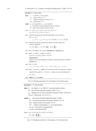 procedure 3 : 3rd
stage decoding
input : J : set of DCs, I : set of customers,
Wj : capacity of DC j, ∀j ∈ J,
di : demand for product of customer i, ∀i ∈ I
v3(i) : chromosome, ∀ i ∈ I
output : oD : set of opened DCs, cD : set of closed DCs
qij : the amount of product shipped from DC j to customer i
Wj′ : total customer demand for product on DC j
step 0 : zj ← 0, ∀j ∈ J, yij ← 0, ∀i ∈ I, ∀j ∈ J, oD←∅, cD ← J
qij ← 0, ∀i ∈ I, ∀j ∈ J; Wj′ ← 0, ∀j ∈ J
step 1 : determine the opened and closed DCs and find DC j serves customers i
{ } { })(,)(,1,1
to1for
33)()( 33
ivccivooyz
Ii
DDDDiiviv −=+=←←
=
step 2 : Calculate total capacity of opened DCs and total customer demand, and
number of opened DCs
∑=
j
jj zWcaptot _ , ∑=
i
iddemtot _ , ∑=
j
jD zo
step 3 : if WoD ≤ and tot_cap ≥ tot_dem then goto Step 5; else goto step 4.
step 4 : DOK ← oD, DCK ← cD, DOP← oP, DP← P,
d_tot_cap ← tot_cap, d_tot_dem ← tot_dem
call procedure 6,
obtain new v3(i) with reallocating the customers considering opened and closed DCs
and goto step 0.
step 5 : to1for Ii =
0,,, )()()()(*)(*)()( 3333333
←+′←′−←← iiiviviviiviviviiiv dqWWqWWdq
step 6 : if 0* jW for any j ∈ J , then select a customer from DC j and reallocate it to another
opened DC that satisfy 0* ≥jW for all j ∈ J , obtain new v3(i), and recalculate the
ijjj qWW ,,* ′
step 7 : output ijj qW ,' and return
Fig. 14. Decoding procedure for 3rd segment of the chromosome.
procedure 4 : 2nd
stage decoding
input : K : set of plants, J : set of DCs, P : maximum number of plants
W′j : total customer demand for product on DC j, ∀j ∈ J,
pjk : shipping cost of one unit of product from plant k to DC j,∀k∈K,∀j∈J,
v2((k+j)) : chromosome, ∀k ∈ K, ∀j ∈ J,
output : fkj : the amount of product shipped from plant k to DC j
D′k : total customer demand for product on plant k, ∀k ∈ K,
p(k) : priority of plant k for product, ∀k ∈ K,
NP : number of opened plants, oP : set of opened plants,
tot_cap : total capacity of opened plants
tot_dem : total demand of DCs
step 0 : qkl ← 0, ∀k ∈ K, ∀j ∈ J, Dk′ ← 0, ∀k ∈ K,
∑∑=
i j
ijqdemtot _
Fig. 15. Decoding procedure for 2nd segment of the chromosome.
214 F. Altiparmak et al. / Computers  Industrial Engineering 51 (2006) 197–216
 