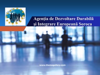 Company name
Company
LOGO
Agenţia de Dezvoltare Durabilă
şi Integrare Europeană Soroca
www.themegallery.com
 
