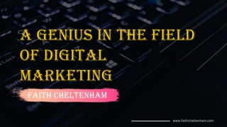 A Genius in the Field
of Digital
Marketing
Faith Cheltenham
www.faithcheltenham.com
 