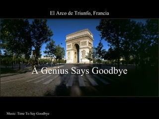 El Arco de Triunfo, Francia
A Genius Says Goodbye
Music: Time To Say Goodbye
 