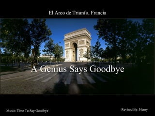 El Arco de Triunfo, Francia




               A Genius Says Goodbye



Music: Time To Say Goodbye                                 Revised By: Henry
 