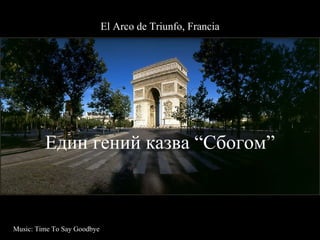 El Arco de  Triunfo, Francia Един гений казва “Сбогом” Music: Time To Say Goodbye 