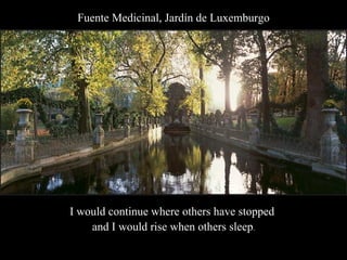 Fuente Medicinal, Jardín de Luxemburgo I would continue where others have stopped  and I would rise when others sleep . 