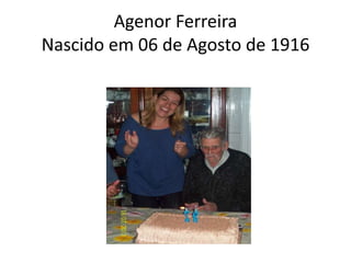 Agenor Ferreira
Nascido em 06 de Agosto de 1916
 