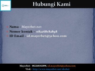  Nama - Mayorbet.net
 Nomor kontak – 082268182898
 ID Email - id.mayorbet@yahoo.com
Mayorbet- 082268182898, id.mayorbet...