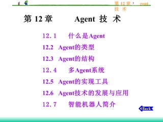 第 12 章  Agent  技 术   12.1   什么是 Agent  12.2   Agent 的类型 12.3    Agent 的结构 12.4   多 Agent 系统 12.5    Agent 的实现工具 12.6    Agent 技术的发展与应用 12.7   智能机器人简介 