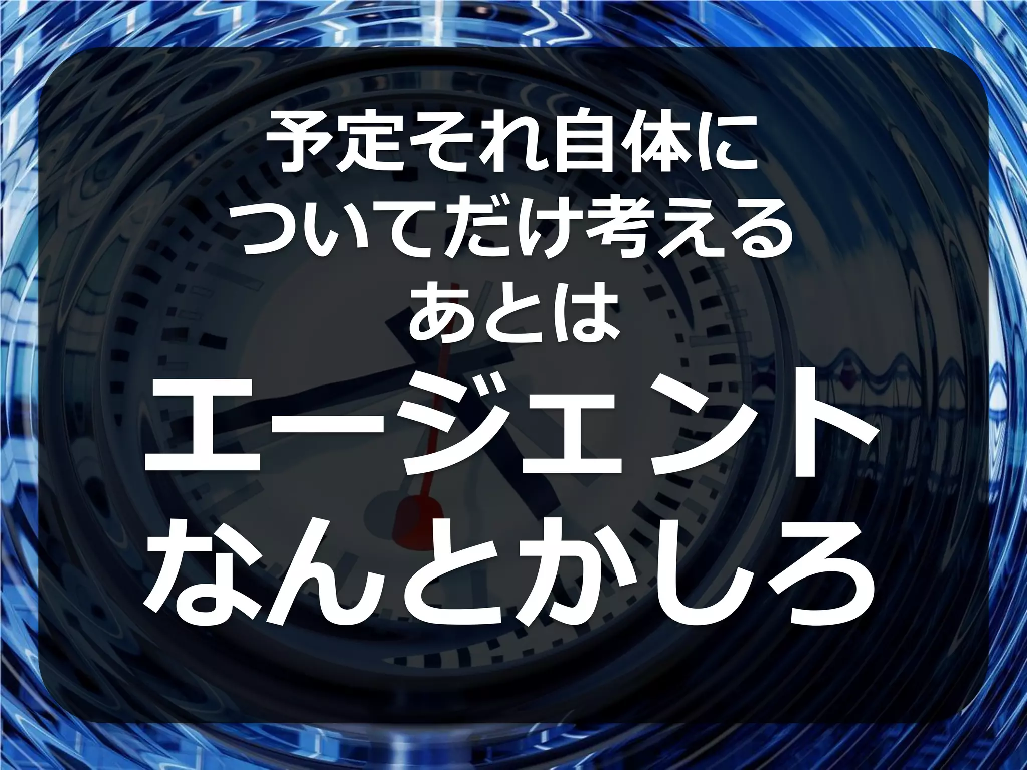 予定それ自体に
ついてだけ考える
  あとは
エージェント
なんとかしろ
 