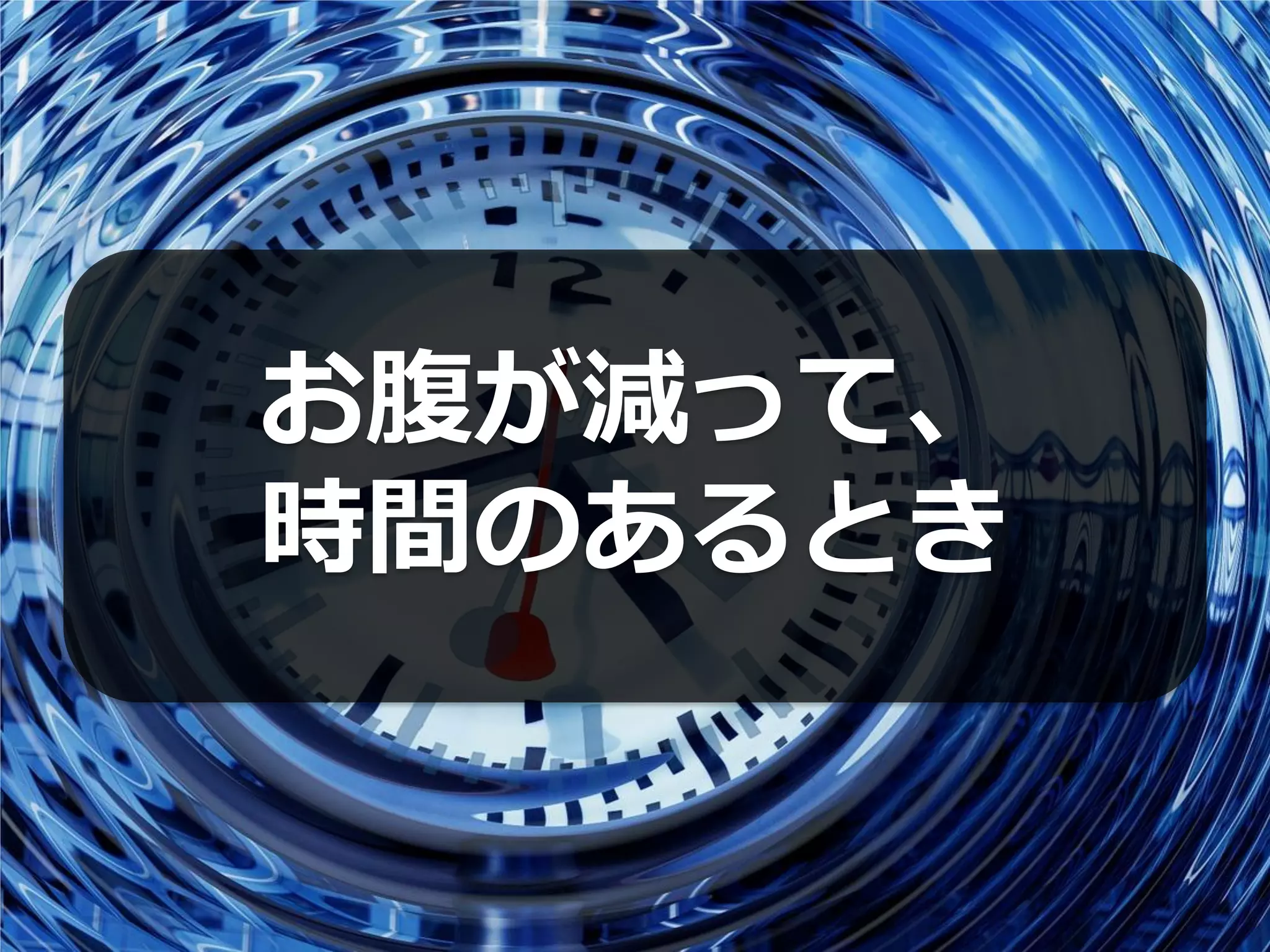お腹が減って、
時間のあるとき
 