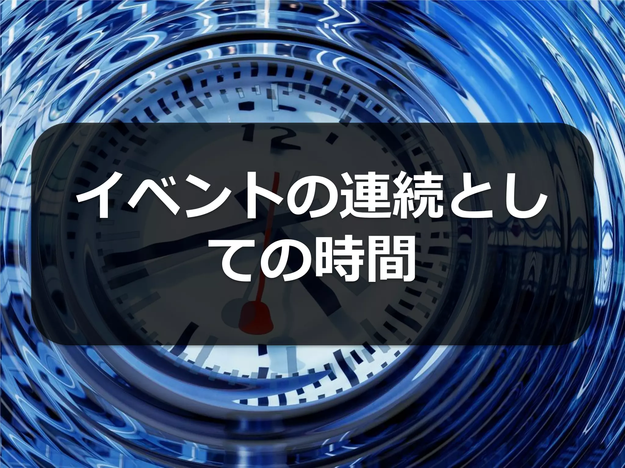 イベントの連続とし
  ての時間
 