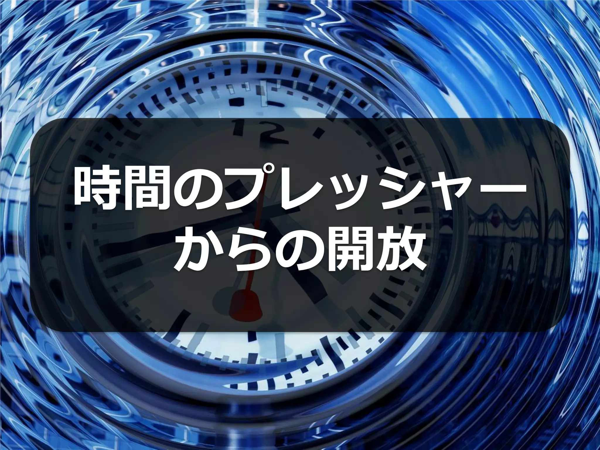 時間のプレッシャー
  からの開放
 