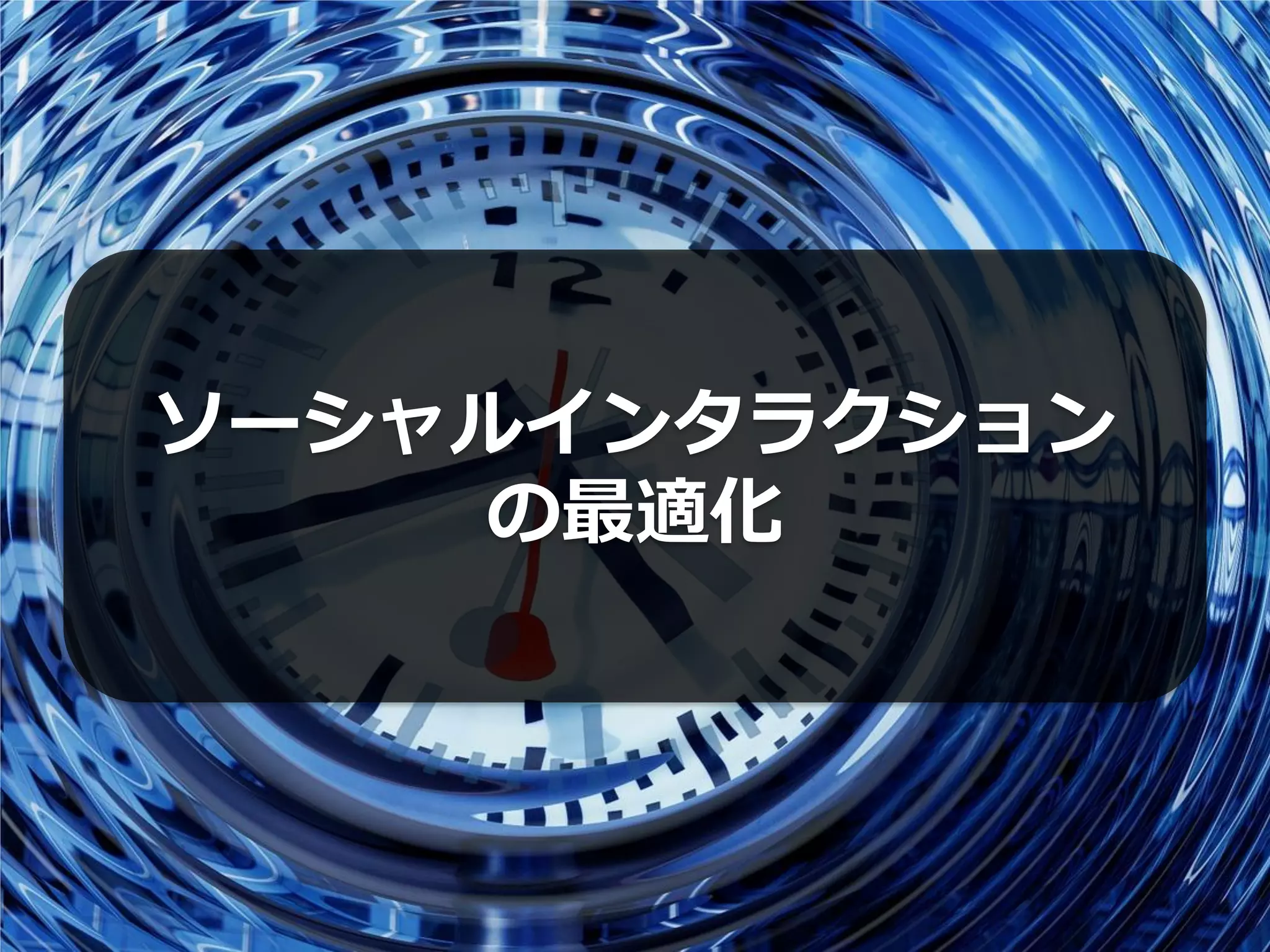 ソーシャルインタラクション
    の最適化
 