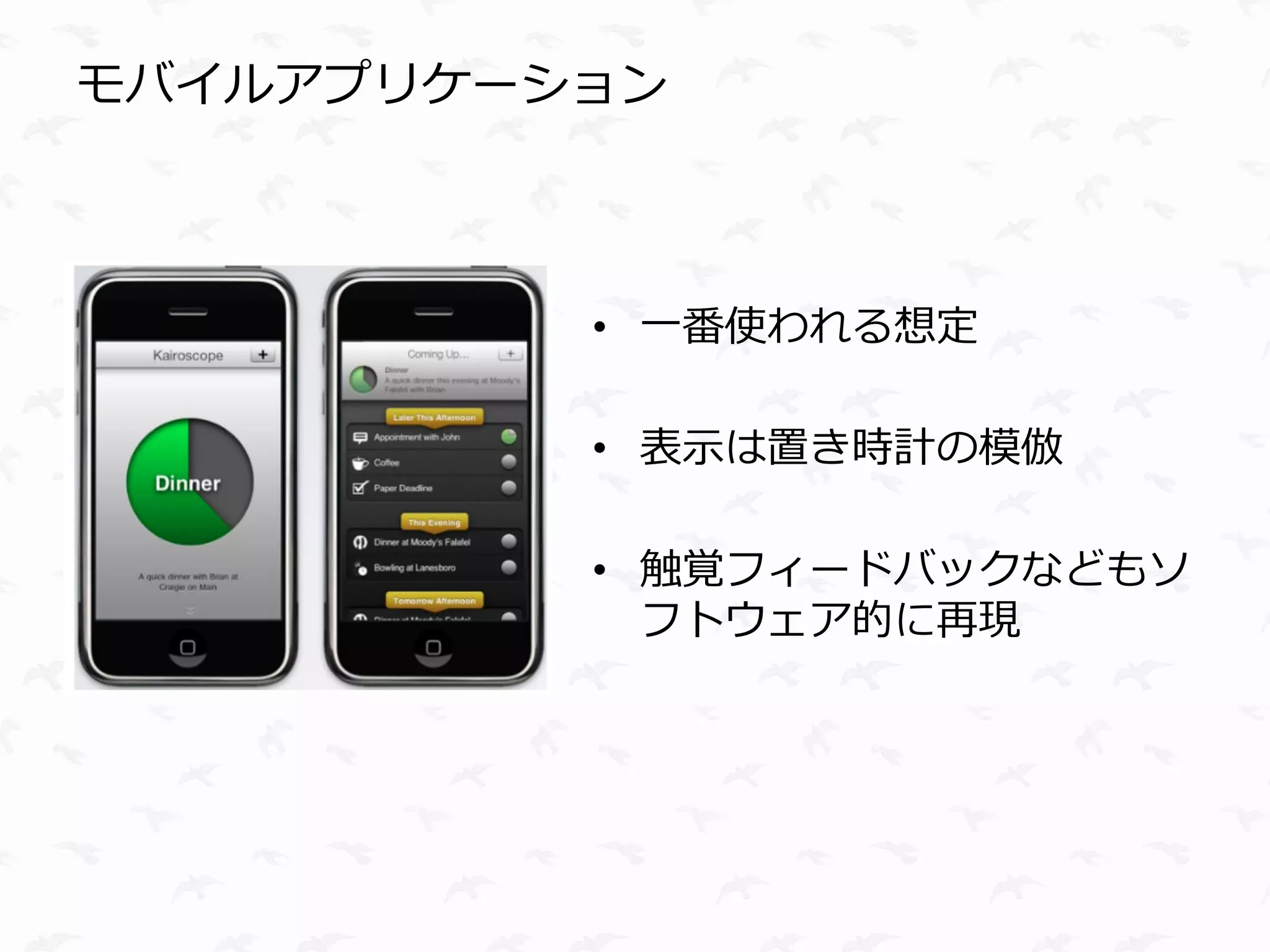 モバイルアプリケーション



          • 一番使われる想定

          • 表示は置き時計の模倣

          • 触覚フィードバックなどもソ
            フトウェア的に再現
 