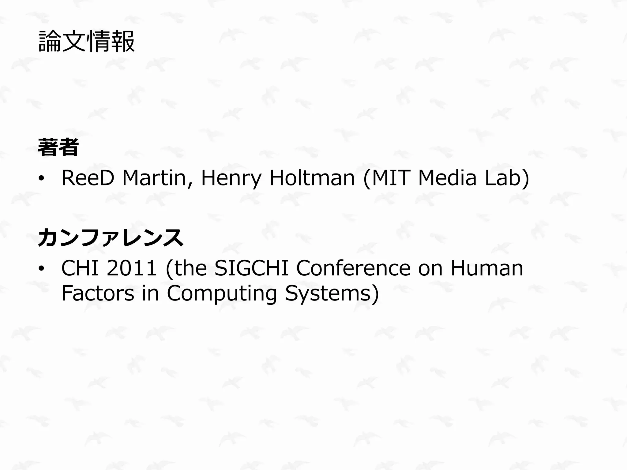 論文情報



著者
• ReeD Martin, Henry Holtman (MIT Media Lab)

カンファレンス
• CHI 2011 (the SIGCHI Conference on Human
  Factors in Computing Systems)
 