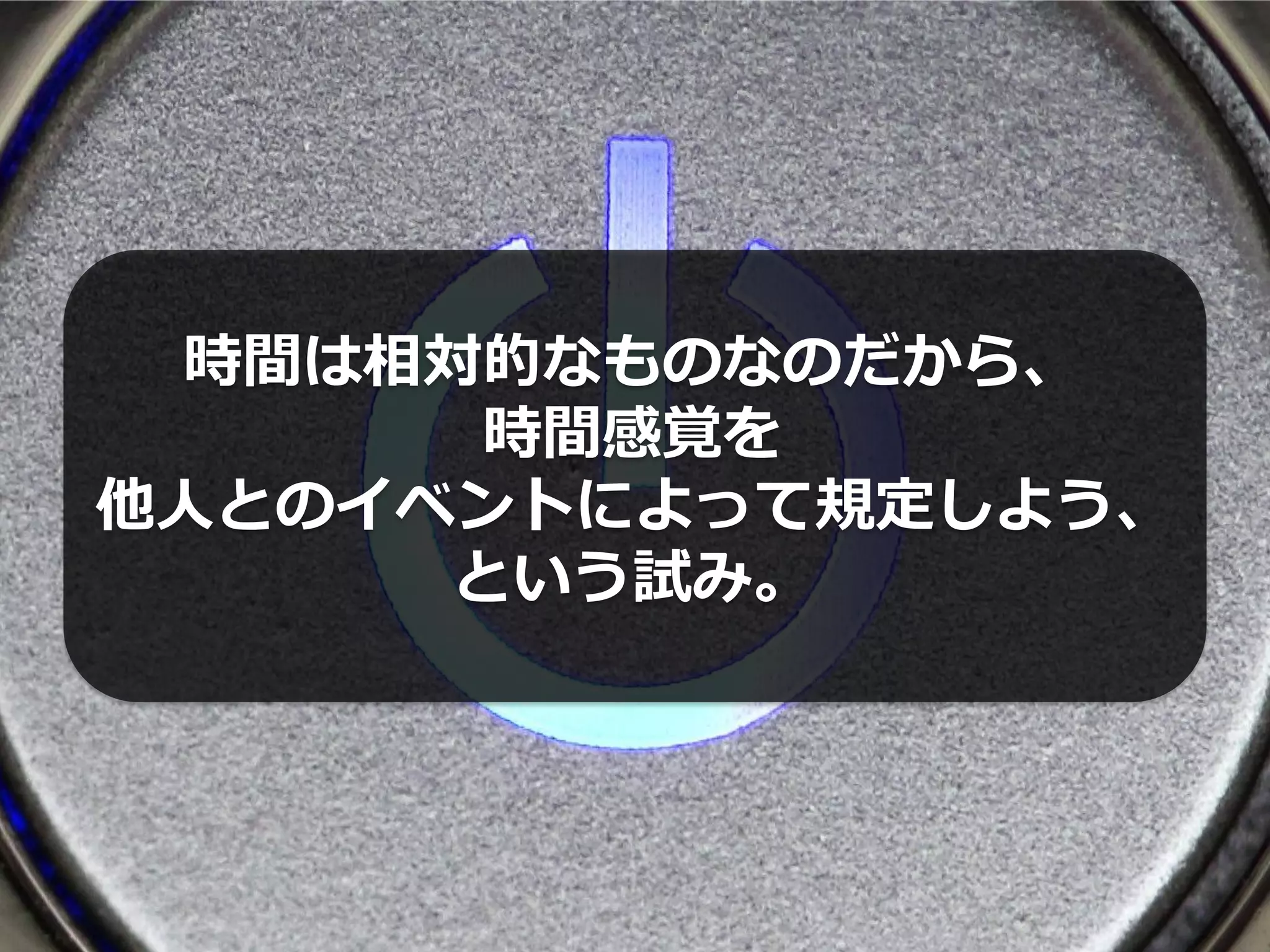 時間は相対的なものなのだから、
       時間感覚を
他人とのイベントによって規定しよう、
      という試み。
 