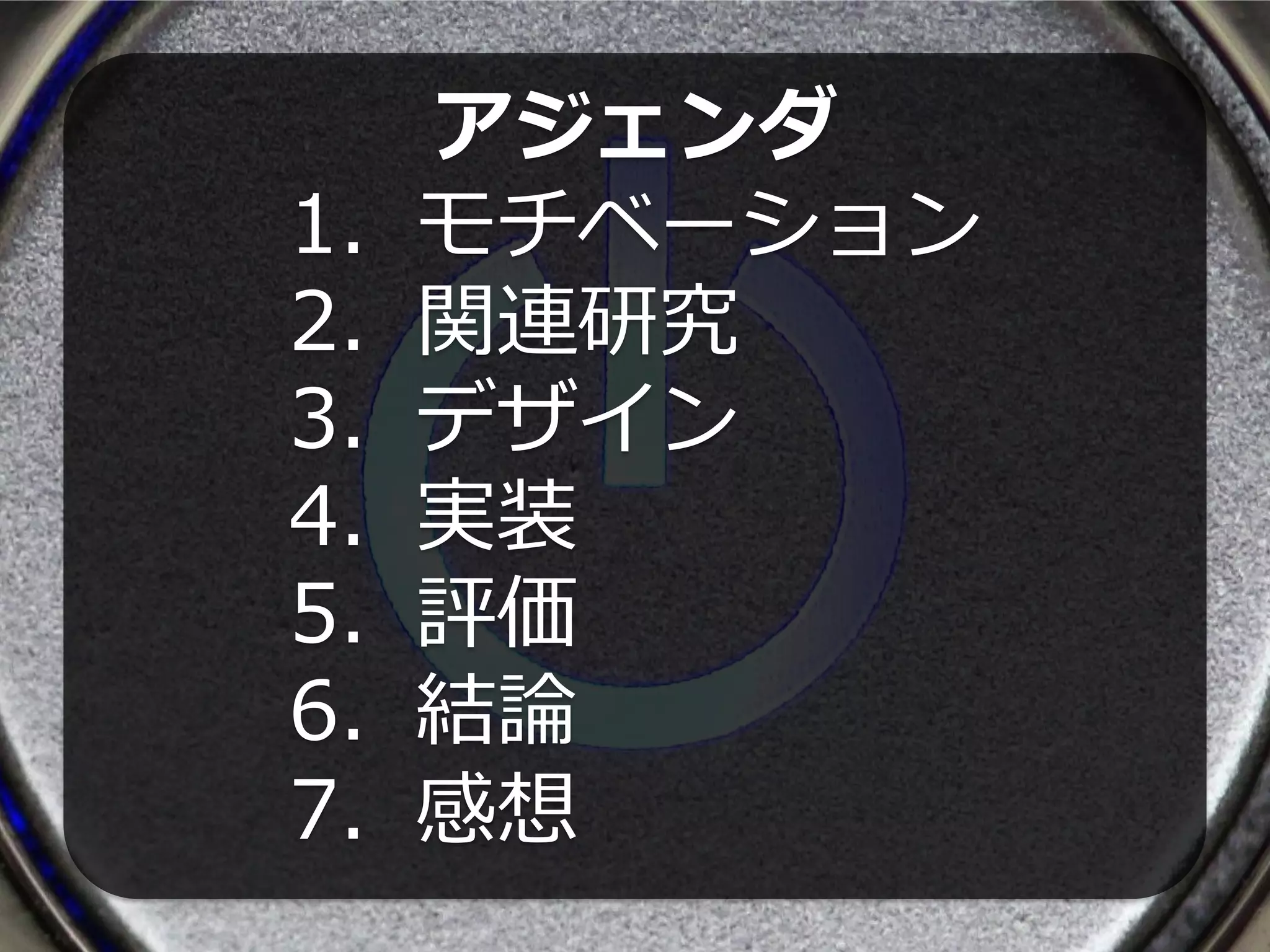 アジェンダ
1.   モチベーション
2.   関連研究
3.   デザイン
4.   実装
5.   評価
6.   結論
7.   感想
 