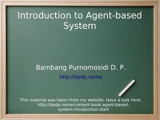 Introduction to Agent-based
           System



       Bambang Purnomosidi D. P.
                  http://bpdp.name



This material was taken from my website. Have a look here:
        http://bpdp.name/content:book:agent-based-
                   system:introduction:start
 