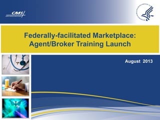 Federally-facilitated Marketplace:
Agent/Broker Training Launch
August 2013
 
