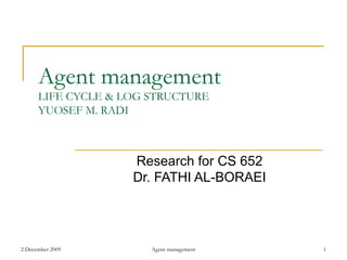 Agent management LIFE CYCLE &  LOG STRUCTURE YUOSEF M. RADI Research for CS 652 Dr. FATHI AL-BORAEI 