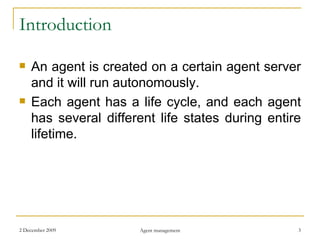 Introduction An agent is created on a certain agent server and it will run autonomously. Each agent has a life cycle, and each agent has several different life states during entire lifetime. 
