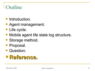 Outline Introduction. Agent management. Life cycle. Mobile agent life state log structure. Storage method. Proposal . Question. Reference. 