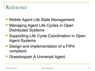 Reference Mobile Agent Life State Management. Managing Agent Life Cycles in Open Distributed Systems Supporting Life Cycle Coordination in Open Agent Systems Design and implementation of a FIPA compliant. Grasshopper A Universal Agent. 