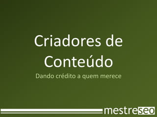 Criadores de
 Conteúdo
Dando crédito a quem merece
 