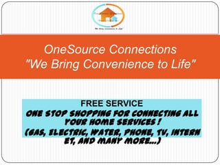 OneSource Connections
"We Bring Convenience to Life"
FREE SERVICE

One Stop Shopping for Connecting all
your Home Services !
(Gas, Electric, Water, Phone, TV, Intern
et, and many more…)

 