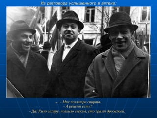 ...  - Мне поллитра спирта. - А рецепт есть? - Да! Кило сахару, полкило свеклы, сто грамм дрожжей.   Из разговора услышенного в аптеке: 