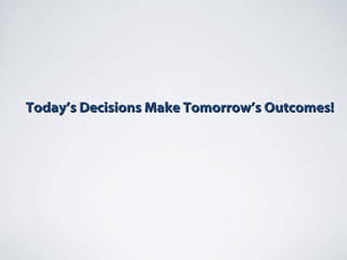 Today’s Decisions Make Tomorrow’s Outcomes!Today’s Decisions Make Tomorrow’s Outcomes!
 