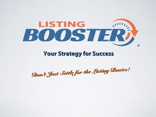 Your Strategy for SuccessYour Strategy for Success
Don’t Just Settle for the Listing Basics!
Don’t Just Settle for the Listing Basics!
 