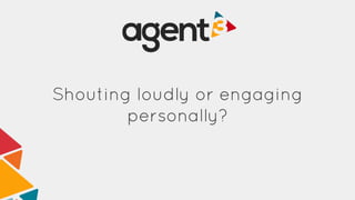 Shouting loudly or engaging
personally?
 