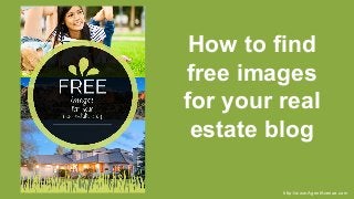 How to find
free images
for your real
estate blog
http://www.AgentAvenue.com
 