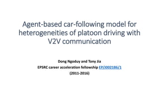 Agent-based car-following model for
heterogeneities of platoon driving with
V2V communication
Dong Ngoduy and Tony Jia
EPSRC career acceleration fellowship EP/J002186/1
(2011-2016)
 