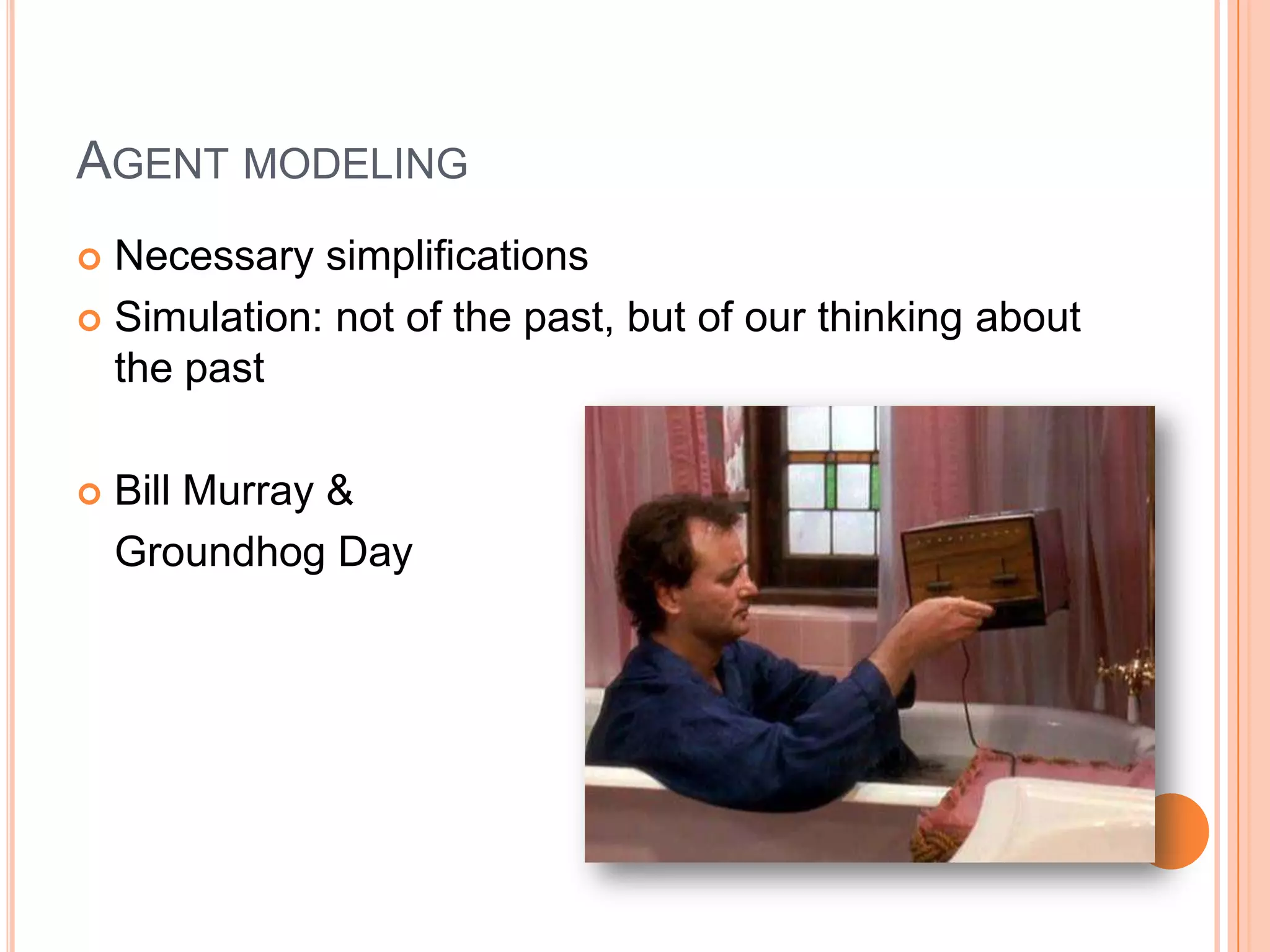 Agent modelingNecessary simplificationsSimulation: not of the past, but of our thinking about the pastBill Murray & Groundhog Day