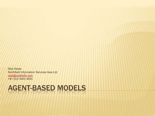 Agent-based models Nick Wade Northfield Information Services Asia Ltd. nick@northinfo.com +81 (0)3 5403 4655 