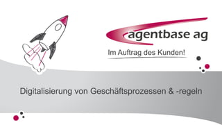 www.agentbase.de 1
Im Auftrag des Kunden!
Digitalisierung von Geschäftsprozessen & -regeln
 