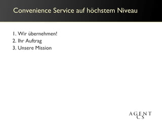 1. Wir übernehmen!
2. Ihr Auftrag
3. Unsere Mission
Convenience Service auf höchstem Niveau
 