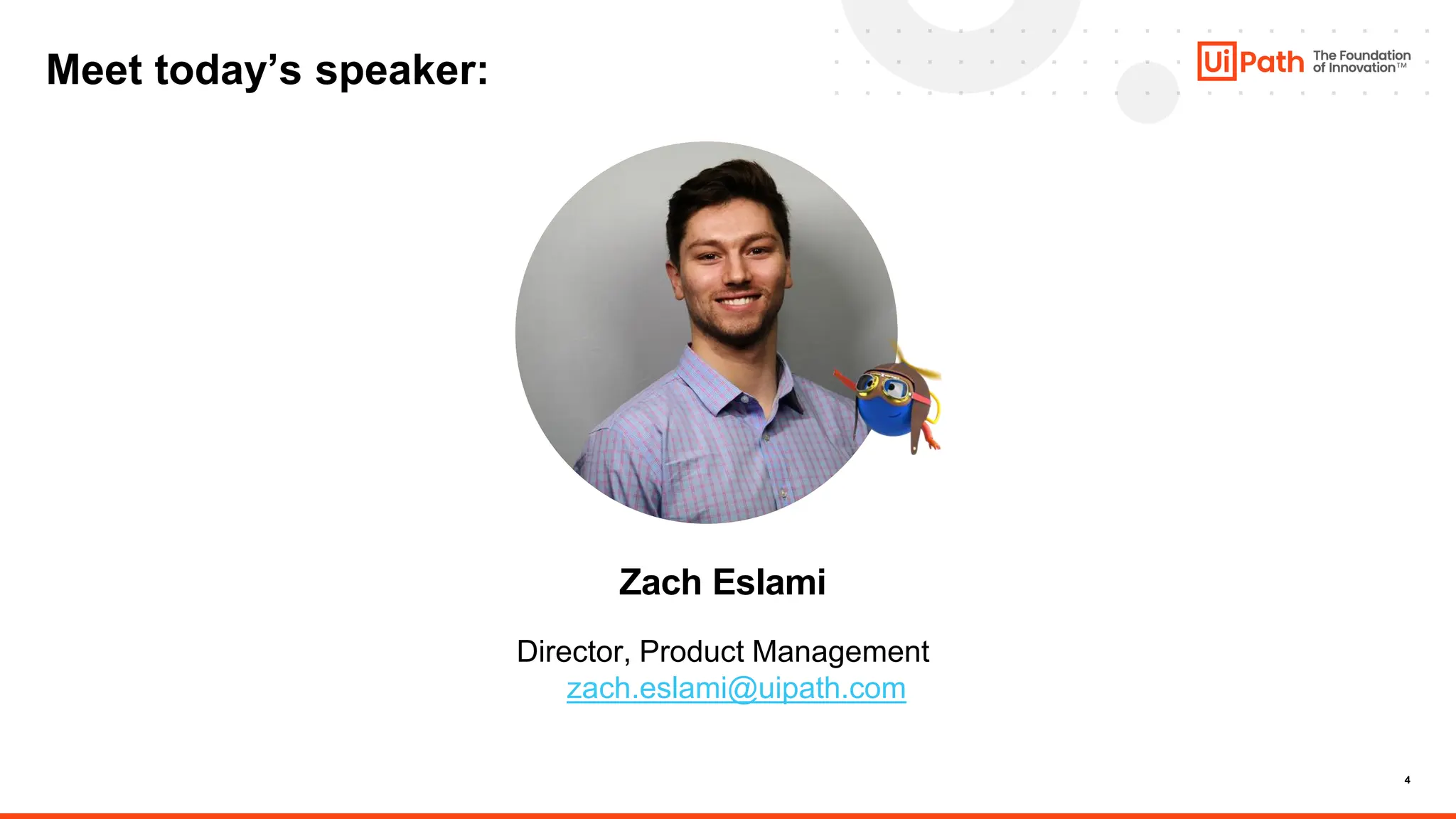 4
Meet today’s speaker:
Zach Eslami
Director, Product Management
zach.eslami@uipath.com
 