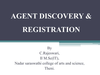 AGENT DISCOVERY &
REGISTRATION
By
C.Rajeswari,
II M.Sc(IT),
Nadar saraswathi college of arts and science,
Theni.
 