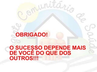 OBRIGADO!
O SUCESSO DEPENDE MAIS
DE VOCÊ DO QUE DOS
OUTROS!!!
 