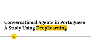 Conversational Agents in Portuguese
A Study Using DeepLearning
 