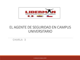 EL AGENTE DE SEGURIDAD EN CAMPUS
UNIVERSITARIO
CHARLA 3
CI OSWALDO CHOMBA CASTRO
 