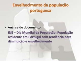 Envelhecimento da população
portuguesa
• Análise de documento:
INE – Dia Mundial da População: População
residente em Portugal com tendência para
diminuição e envelhecimento
 