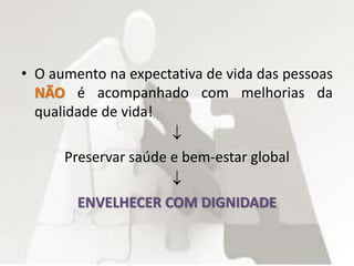 • O aumento na expectativa de vida das pessoas
NÃO é acompanhado com melhorias da
qualidade de vida!

Preservar saúde e bem-estar global

ENVELHECER COM DIGNIDADE
 