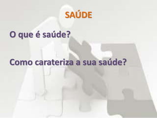 SAÚDE
O que é saúde?
Como carateriza a sua saúde?
 