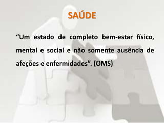 SAÚDE
“Um estado de completo bem-estar físico,
mental e social e não somente ausência de
afeções e enfermidades”. (OMS)
 